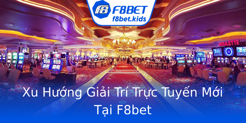 Xu Hướng Giải Trí Trực Tuyến Mới Tại F8bet Xu Hướng Giải Trí Trực Tuyến Mới Tại F8bet